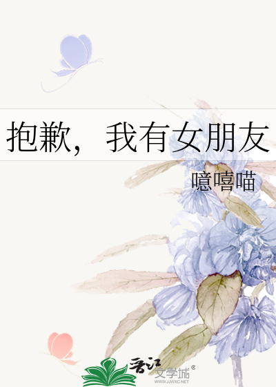 《抱歉,我有女朋友》噫嘻喵_【原创小说|纯爱小说】_晋江文学城