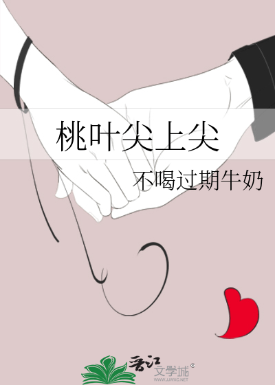 《桃叶尖上尖》不喝过期牛奶_【原创小说|言情小说】_晋江文学城