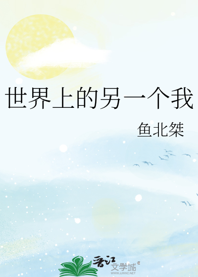 《世界上的另一个我》鱼北桀_【原创小说|纯爱小说】_晋江文学城