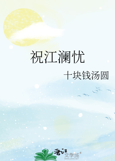 《祝江澜忧》舡槐_【原创小说|纯爱小说】_晋江文学城