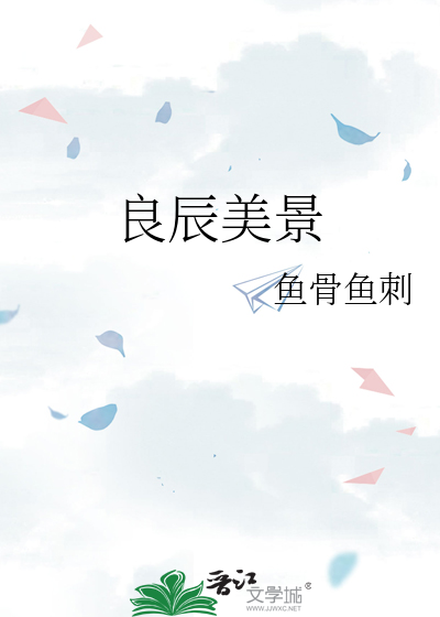 《良辰美景》鱼骨鱼刺_【原创小说|言情小说】_晋江文学城