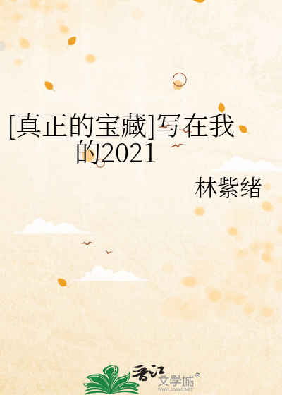 [真正的宝藏]写在我的2021》林紫绪_【原创小说|纯爱小说】_晋江