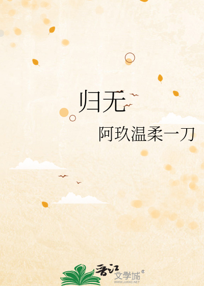 《归无》阿玖温柔一刀_【原创小说|言情小说】_晋江文学城