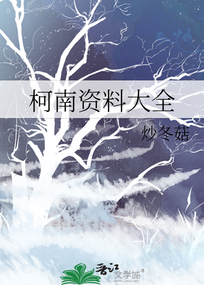 柯南资料大全 炒冬菇 第1章 最新更新 09 11 22 11 52 49 晋江文学城