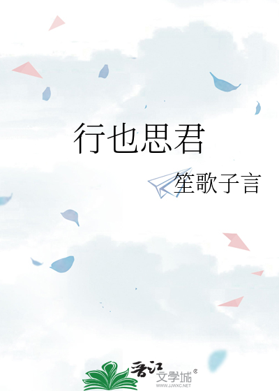 《行也思君》笙歌子言_【原创小说|纯爱小说】_晋江文学城