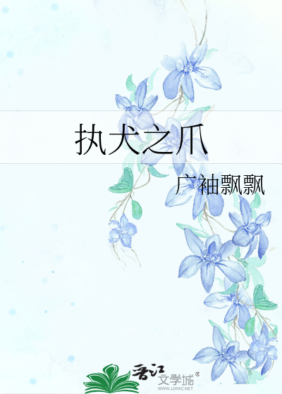 执犬之爪 广袖飘飘 原创小说 纯爱小说 晋江文学城