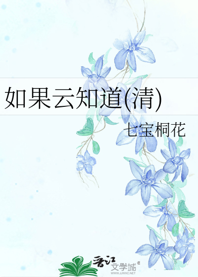 如果云知道 清 七宝桐花 原创小说 言情小说 晋江文学城