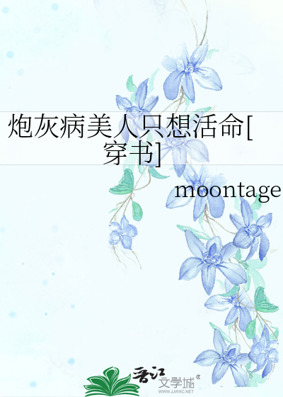 《炮灰病美人只想活命[穿书》moontage_【原创小说