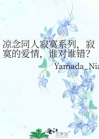 凉念同人寂寞系列 寂寞的爱情 谁对谁错 Yamada Nian 衍生小说 纯爱小说 晋江文学城