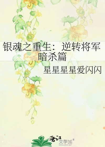 银魂之重生 逆转将军暗杀篇 星星星星爱闪闪 衍生小说 言情小说 晋江文学城