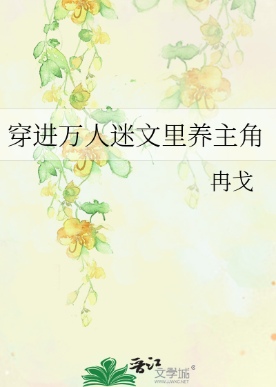 《穿进万人迷文里养主角》冉戈_【原创小说|纯爱小说】_晋江文学城