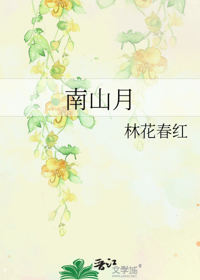 《南山月》林花春红_【原创小说|言情小说】_晋江文学城