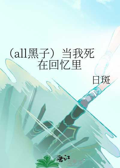 当我死在回忆里 日斑 衍生小说 纯爱小说 晋江文学城