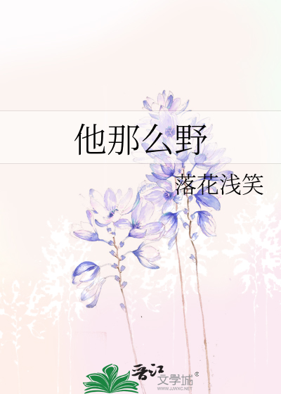 《他那么野》落花浅笑_【原创小说|言情小说】_晋江