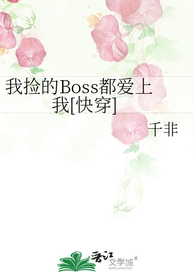 我捡的boss都爱上我 快穿 千非 原创小说 纯爱小说 晋江文学城