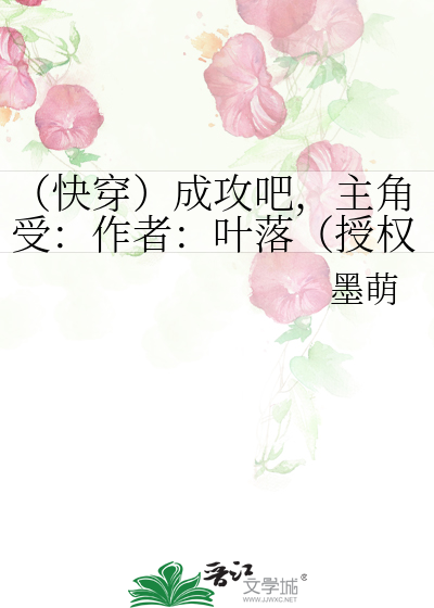 （快穿）成攻吧，主角受：作者：叶落（授权转载）