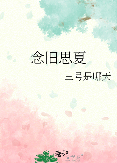 《念旧思夏》君子不是军_【原创小说|言情小说】_晋江文学城