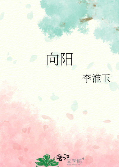 《向阳》李淮玉_【原创小说|言情小说】_晋江文学城