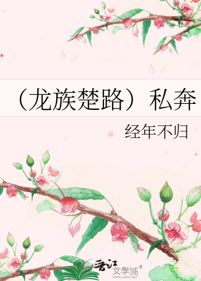 龙族楚路 私奔 经年不归 第1章 最新更新 12 09 02 14 35 56 晋江文学城