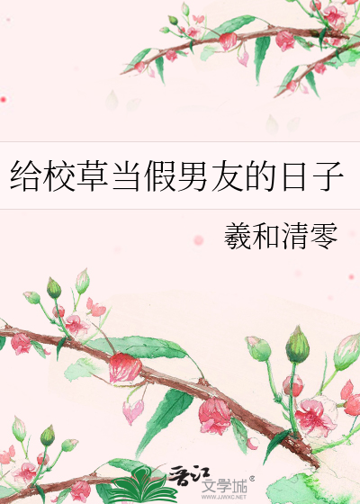 《给校草当假男友的日子》羲和清零_【原创小说|纯爱小说】_晋江文学