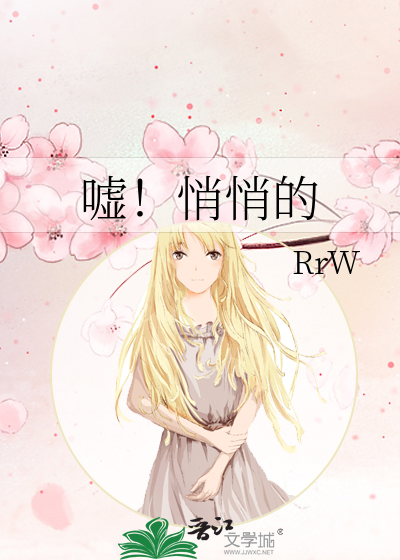 嘘 悄悄的 Rrw 原创小说 言情小说 晋江文学城