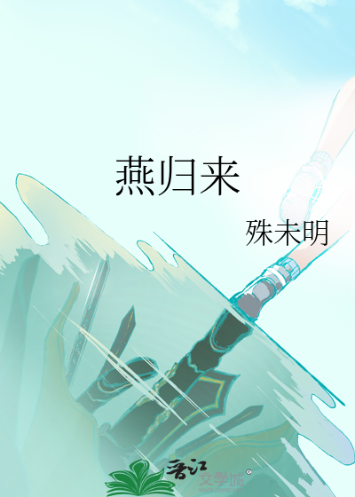 《燕归来》殊未明_【原创小说|纯爱小说】_晋江文学城