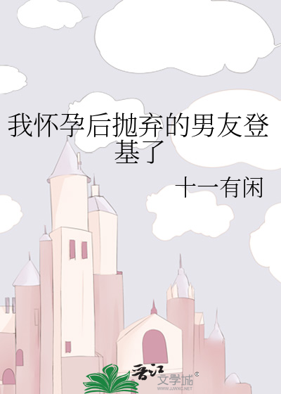 我怀孕后抛弃的男友登基了