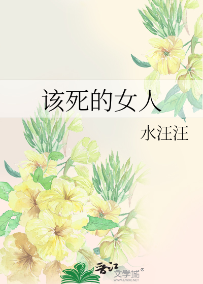 《该死的女人》水汪汪_【原创小说|言情小说】_晋江文学城