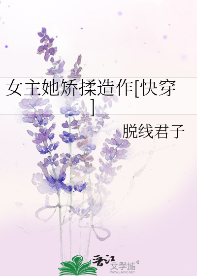 女主她矫揉造作[快穿]