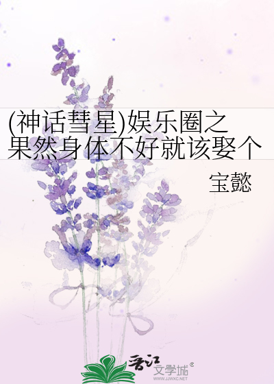 (神话彗星)娱乐圈之果然身体不好就该娶个大夫啊