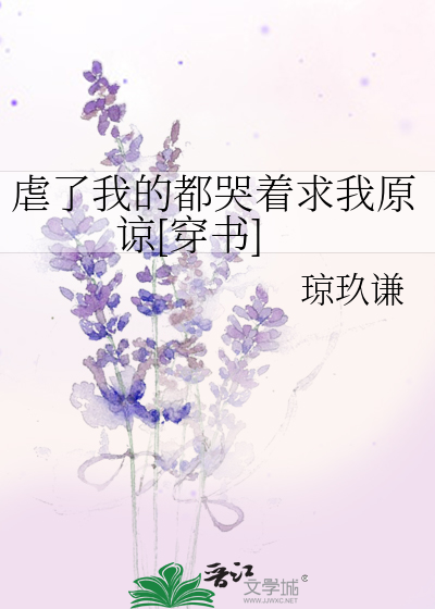 《虐了我的都哭着求我原谅[穿书》琼玖谦_【原创小说|言情小说】