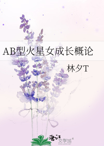 Ab型火星女成长概论 林夕t 原创小说 言情小说 晋江文学城