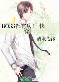 Boss都有病 快穿 清水浅浅 原创小说 纯爱小说 晋江文学城