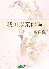 《我可以亲你吗》叙白瓷_【原创小说|言情小说】_晋江文学城