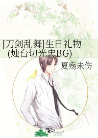 刀剑乱舞 生日礼物 烛台切光忠bg 夏殇未伤 衍生小说 言情小说 晋江文学城