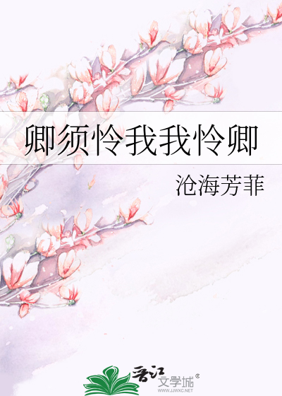 《卿须怜我我怜卿》沧海芳菲_【原创小说|言情小说】_晋江文学城