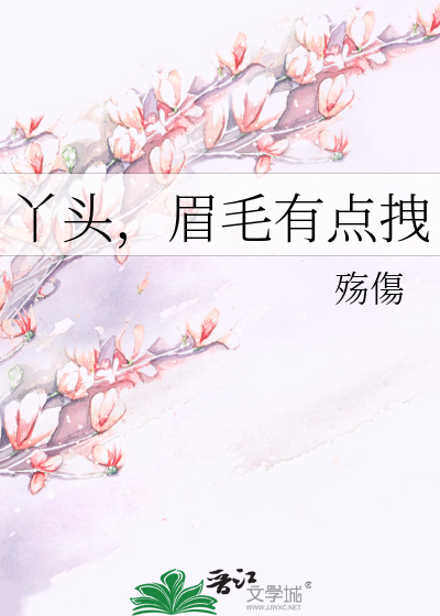 《丫头,眉毛有点拽》殇伤_【原创小说|言情小说】_晋江文学城