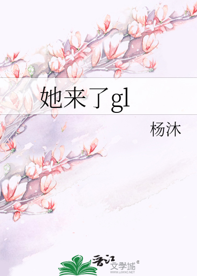 《她来了gl》杨沐_【原创小说|纯爱小说】_晋江文学城