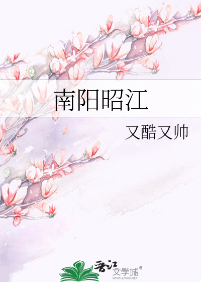 《南阳昭江》又酷又帅_【原创小说|言情小说】_晋江文学城