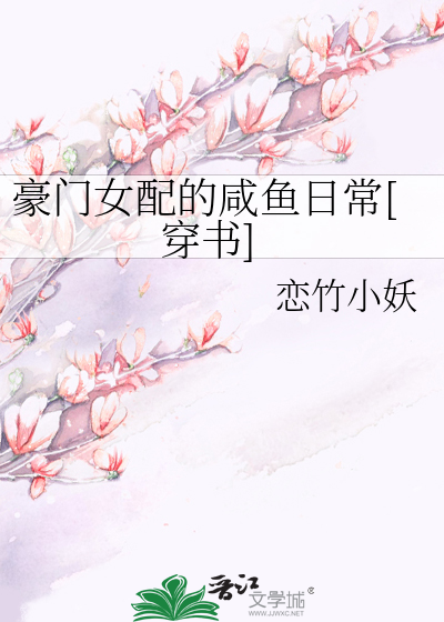 《豪门女配的咸鱼日常[穿书》恋竹小妖_【原创小说|言情小说】_晋江