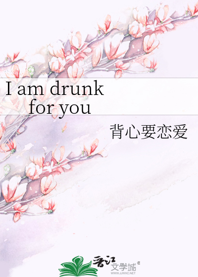 I am drunk for you