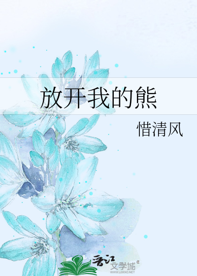 《放开我的熊》惜清风_【原创小说|言情小说】_晋江文学城