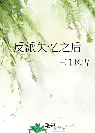 反派失忆之后 三千风雪 原创小说 纯爱小说 晋江文学城