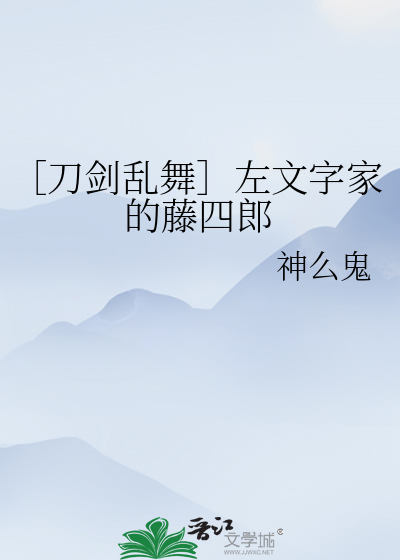 刀剑乱舞 左文字家的藤四郎 神么鬼 衍生小说 纯爱小说 晋江文学城