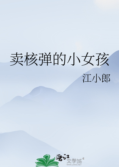 《卖核弹的小女孩》_言情小说_都市言情小说_免费言情