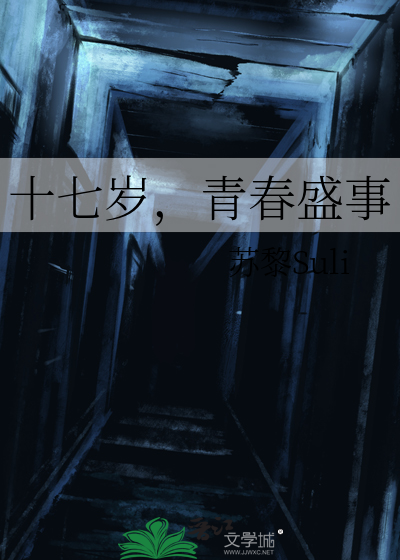 十七岁 青春盛事 苏黎suli 第1章 最新更新 16 05 03 16 21 48 晋江文学城