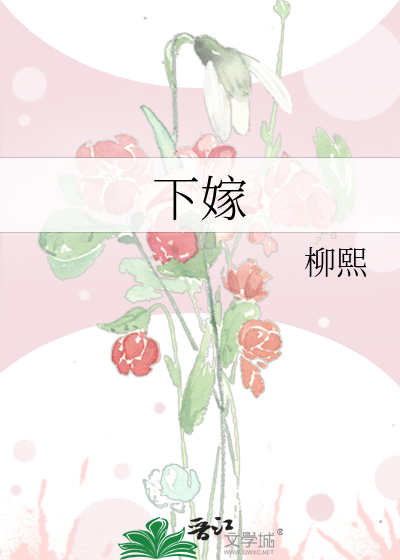 《下嫁》柳熙_【原创小说|言情小说】_晋江文学城