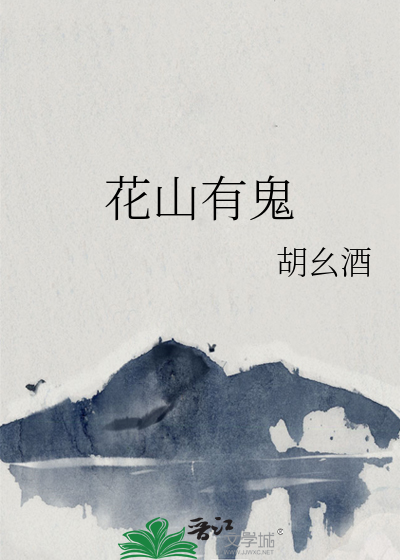 花山有鬼 胡幺酒 原创小说 言情小说 晋江文学城