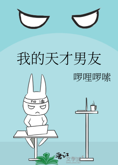 我的天才男友 啰哩啰嗦 原创小说 言情小说 晋江文学城