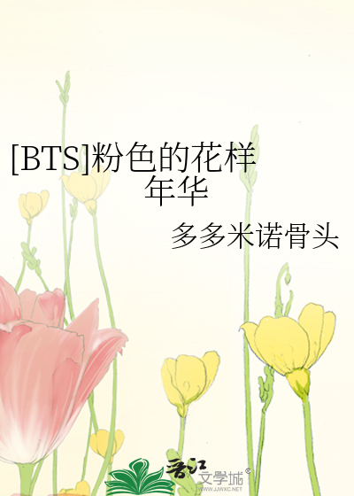 Bts 粉色的花样年华 多多米诺骨头 原创小说 言情小说 晋江文学城